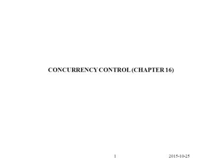 2015-10-251 CONCURRENCY CONTROL (CHAPTER 16). 2015-10-252 CONCURRENCY CONTROL INTRODUCTION Motivation: A dbms is multiprogrammed to increase the utilization.