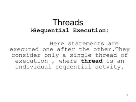 1 Threads  Sequential Execution: Here statements are executed one after the other.They consider only a single thread of execution, where thread is an.