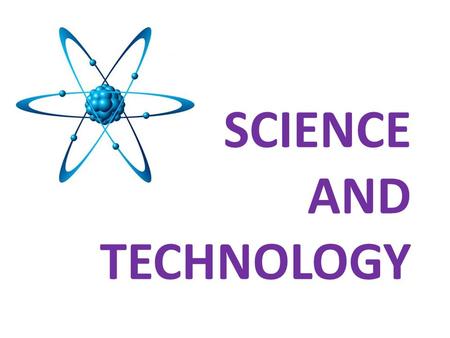 SCIENCE AND TECHNOLOGY. SCIENCE knowledge about the world, based on examining, testing and proving facts school subject.