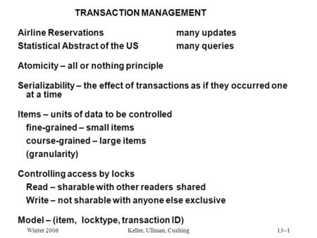 Winter 2006Keller, Ullman, Cushing13–1 TRANSACTION MANAGEMENT Airline Reservationsmany updates Statistical Abstract of the USmany queries Atomicity – all.