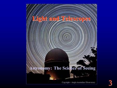 3 Copyright – Anglo Australian Observatory Light and Telescopes Astronomy: The Science of Seeing.