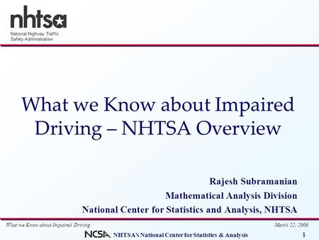 NHTSA’s National Center for Statistics & Analysis 1 National Highway Traffic Safety Administration What we Know about Impaired Driving March 22, 2006 What.