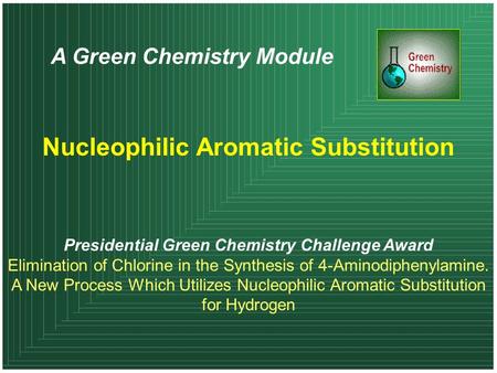 A Green Chemistry Module Nucleophilic Aromatic Substitution Presidential Green Chemistry Challenge Award Elimination of Chlorine in the Synthesis of 4-Aminodiphenylamine.