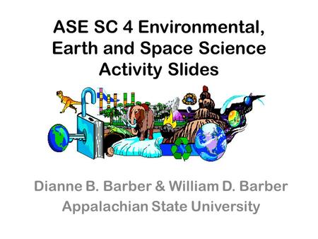 ASE SC 4 Environmental, Earth and Space Science Activity Slides Dianne B. Barber & William D. Barber Appalachian State University.