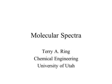 Molecular Spectra Terry A. Ring Chemical Engineering University of Utah.