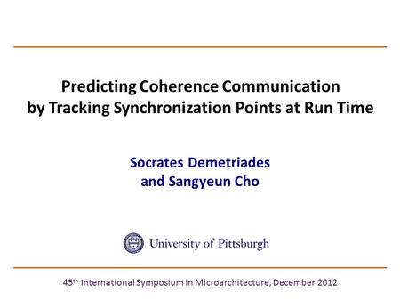 Predicting Coherence Communication by Tracking Synchronization Points at Run Time Socrates Demetriades and Sangyeun Cho 45 th International Symposium in.