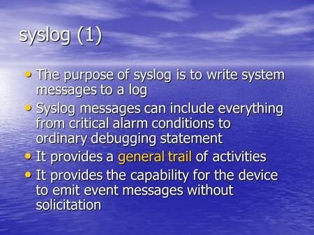 Syslog (1) The purpose of syslog is to write system messages to a log The purpose of syslog is to write system messages to a log Syslog messages can include.