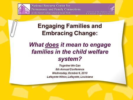 Engaging Families and Embracing Change: What does it mean to engage families in the child welfare system? Together We Can 8th Annual Conference Wednesday,