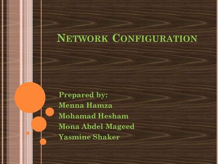 N ETWORK C ONFIGURATION Prepared by: Menna Hamza Mohamad Hesham Mona Abdel Mageed Yasmine Shaker.