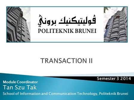 Module Coordinator Tan Szu Tak School of Information and Communication Technology, Politeknik Brunei Semester 3 2014.