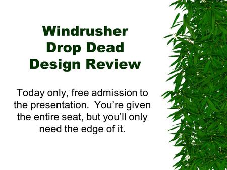 Windrusher Drop Dead Design Review Today only, free admission to the presentation. You’re given the entire seat, but you’ll only need the edge of it.