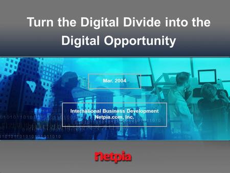 Turn the Digital Divide into the Digital Opportunity Mar. 2004 International Business Development Netpia.com, Inc.