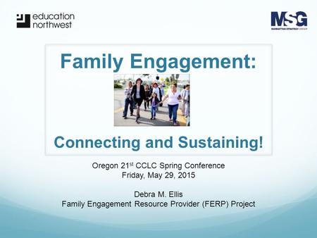 Family Engagement: Oregon 21 st CCLC Spring Conference Friday, May 29, 2015 Debra M. Ellis Family Engagement Resource Provider (FERP) Project Connecting.