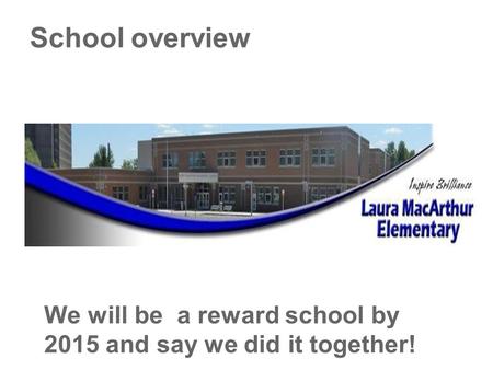 School overview We will be a reward school by 2015 and say we did it together!