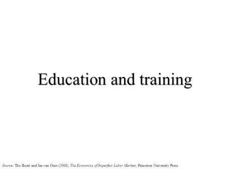 Education and training Source: Tito Boeri and Jan van Ours (2008), The Economics of Imperfect Labor Markets, Princeton University Press.