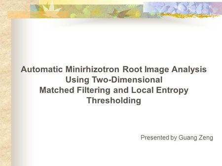 Automatic Minirhizotron Root Image Analysis Using Two-Dimensional Matched Filtering and Local Entropy Thresholding Presented by Guang Zeng.