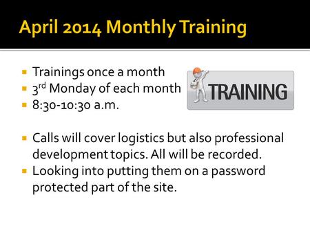  Trainings once a month  3 rd Monday of each month  8:30-10:30 a.m.  Calls will cover logistics but also professional development topics. All will.