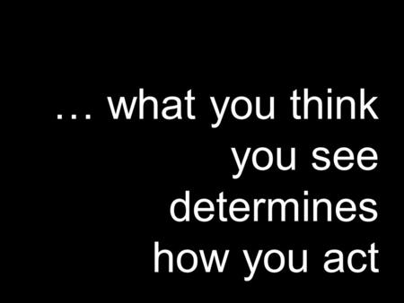 … what you think you see determines how you act. God’s Spirit is on me; he’s chosen me to preach the Message of good news to the poor, Sent me to announce.