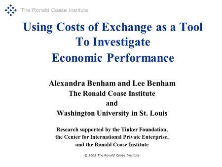 The Ronald Coase Institute Using Costs of Exchange as a Tool To Investigate Economic Performance Alexandra Benham and Lee Benham The Ronald Coase Institute.