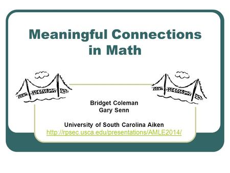 Meaningful Connections in Math Bridget Coleman Gary Senn University of South Carolina Aiken