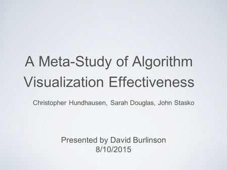 A Meta-Study of Algorithm Visualization Effectiveness Christopher Hundhausen, Sarah Douglas, John Stasko Presented by David Burlinson 8/10/2015.