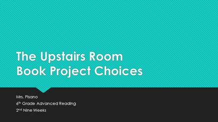 The Upstairs Room Book Project Choices Mrs. Pisano 6 th Grade Advanced Reading 2 nd Nine Weeks Mrs. Pisano 6 th Grade Advanced Reading 2 nd Nine Weeks.