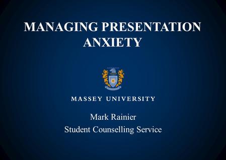 MANAGING PRESENTATION ANXIETY Mark Rainier Student Counselling Service.