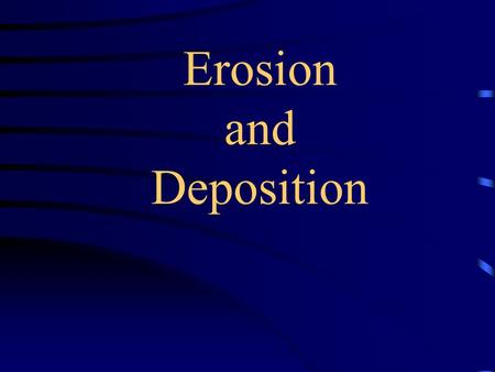 Erosion and Deposition Erosion - Movement of weathered materials from one location to another.