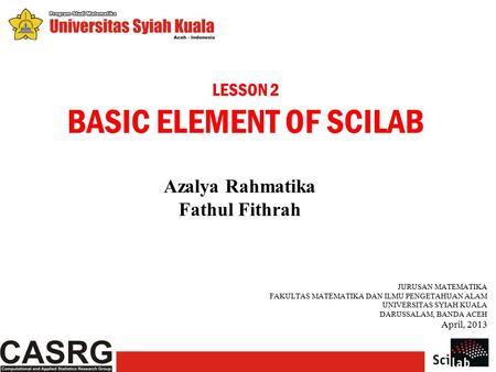 LESSON 2 BASIC ELEMENT OF SCILAB Azalya Rahmatika Fathul Fithrah JURUSAN MATEMATIKA FAKULTAS MATEMATIKA DAN ILMU PENGETAHUAN ALAM UNIVERSITAS SYIAH KUALA.