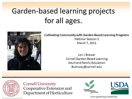 Garden-based learning projects for all ages. www.gardening.cornell.edu Cultivating Community with Garden-Based Learning Programs Webinar Session 2 March.