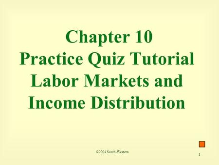 1 Chapter 10 Practice Quiz Tutorial Labor Markets and Income Distribution ©2004 South-Western.