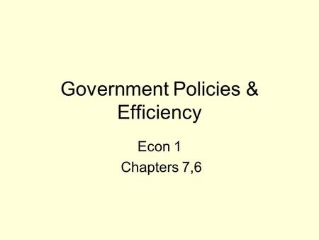 Government Policies & Efficiency Econ 1 Chapters 7,6.