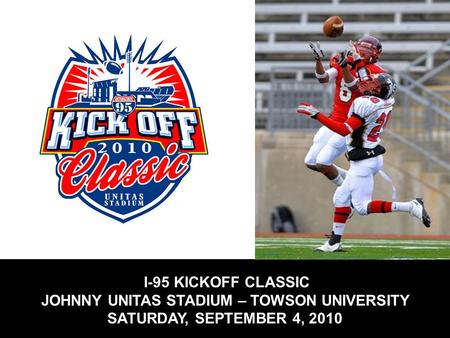 I-95 KICKOFF CLASSIC JOHNNY UNITAS STADIUM – TOWSON UNIVERSITY SATURDAY, SEPTEMBER 4, 2010.