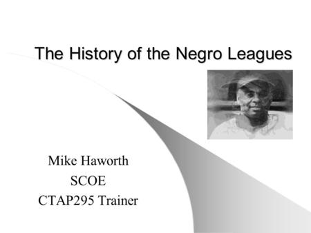 The History of the Negro Leagues Mike Haworth SCOE CTAP295 Trainer.