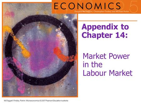 McTaggart, Findlay, Parkin: Microeconomics © 2007 Pearson Education Australia Appendix to Chapter 14: Market Power in the Labour Market.