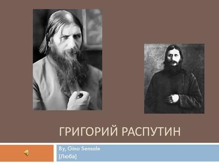 ГРИГОРИЙ РАСПУТИН By, Gina Sensale [ Люба ]. Background  Born: January 10, 1869  Originating of a peasant status in the small village, Покровское 