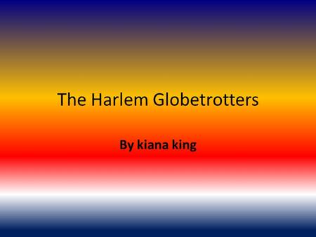 The Harlem Globetrotters By kiana king. The creator The creator of the Harlem Globetrotters was Abe Saperstein of Chicago, IL. He took over coaching the.