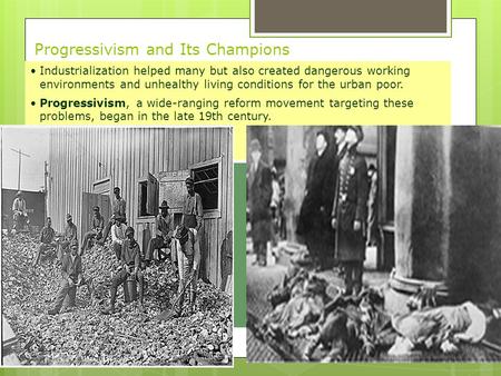 Progressivism and Its Champions Industrialization helped many but also created dangerous working environments and unhealthy living conditions for the urban.