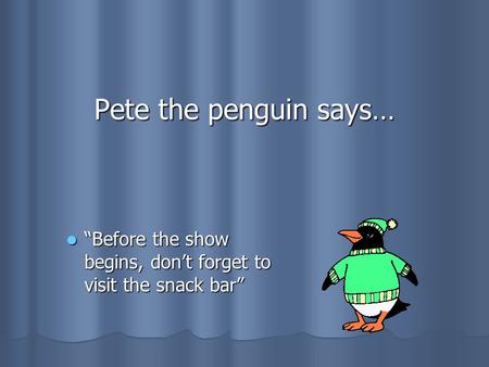 Pete the penguin says… “Before “Before the show begins, don’t forget to visit the snack bar”