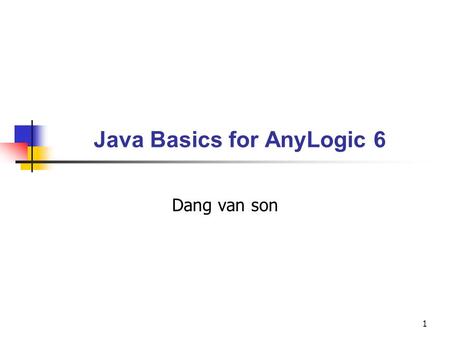 1 Java Basics for AnyLogic 6 Dang van son. 2 Agenda Development Environment Types & Expressions Calling Methods and Accessing Fields Replicated Objects.