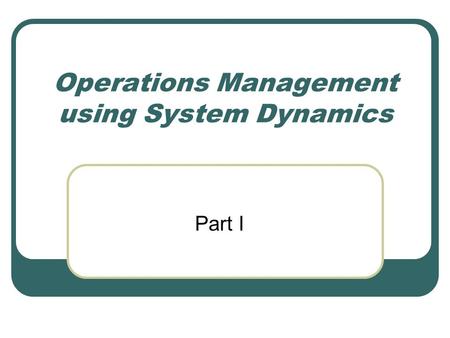 Operations Management using System Dynamics Part I.