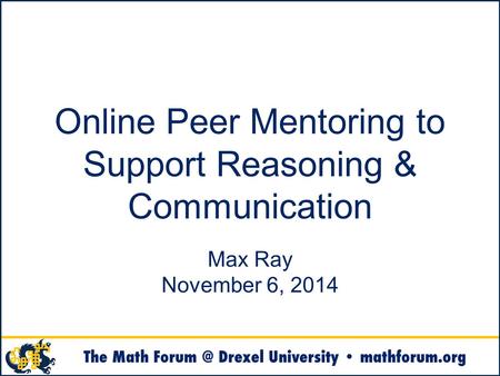 Online Peer Mentoring to Support Reasoning & Communication Max Ray November 6, 2014.