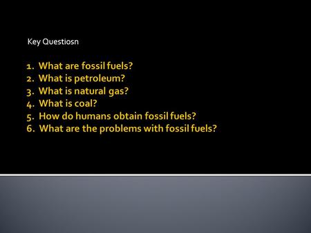 Key Questiosn.  Nonrenewable resources  Form in Earth’s crust  Millions of years  Buried remains of once living organisms.