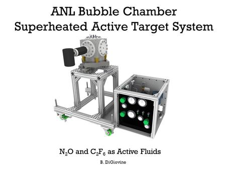 ANL Bubble Chamber Superheated Active Target System B. DiGiovine N 2 O and C 2 F 6 as Active Fluids.