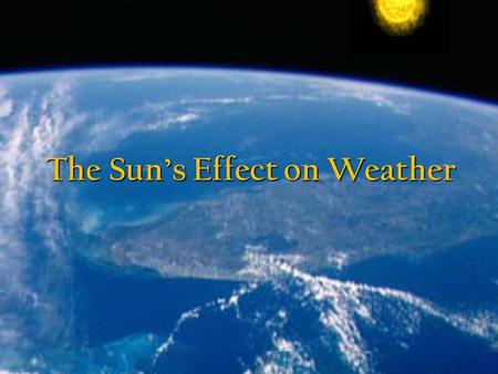 The Sun’s Effect on Weather. Contents The Sun’s Key Roles The Sun’s Key Roles n Effects on Earth’s weather n Moving Air: The Wind n Evaporation n Hurricanes.