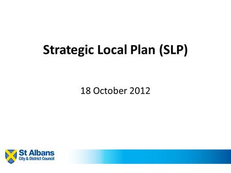 Strategic Local Plan (SLP) 18 October 2012. The process to date Strategic Local Plan (SLP) – overarching policies, principles and spatial vision. Level.