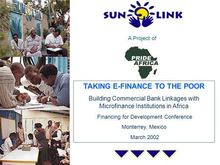 A Project of TAKING E-FINANCE TO THE POOR Building Commercial Bank Linkages with Microfinance Institutions in Africa Financing for Development Conference.