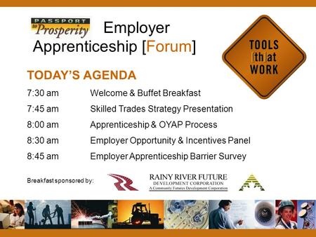 Employer Apprenticeship [Forum] TODAY’S AGENDA 7:30 amWelcome & Buffet Breakfast 7:45 amSkilled Trades Strategy Presentation 8:00 amApprenticeship & OYAP.