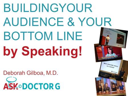 By Speaking! BUILDINGYOUR AUDIENCE & YOUR BOTTOM LINE Deborah Gilboa, M.D.