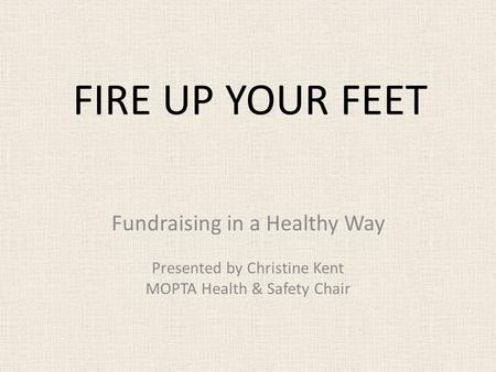 FIRE UP YOUR FEET Fundraising in a Healthy Way Presented by Christine Kent MOPTA Health & Safety Chair.